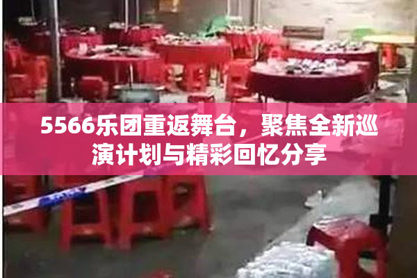 5566乐团重返舞台，聚焦全新巡演计划与精彩回忆分享