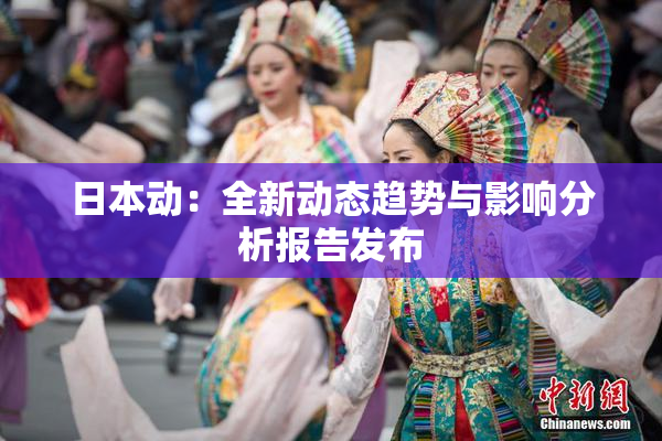 日本动：全新动态趋势与影响分析报告发布
