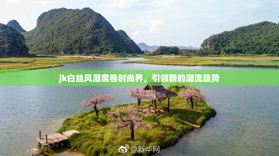 jk白丝风潮席卷时尚界，引领新的潮流趋势