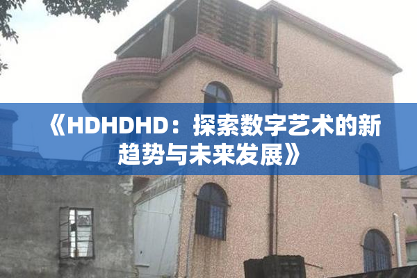 《HDHDHD：探索数字艺术的新趋势与未来发展》