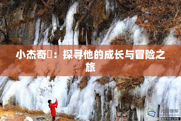 小杰奇犽：探寻他的成长与冒险之旅