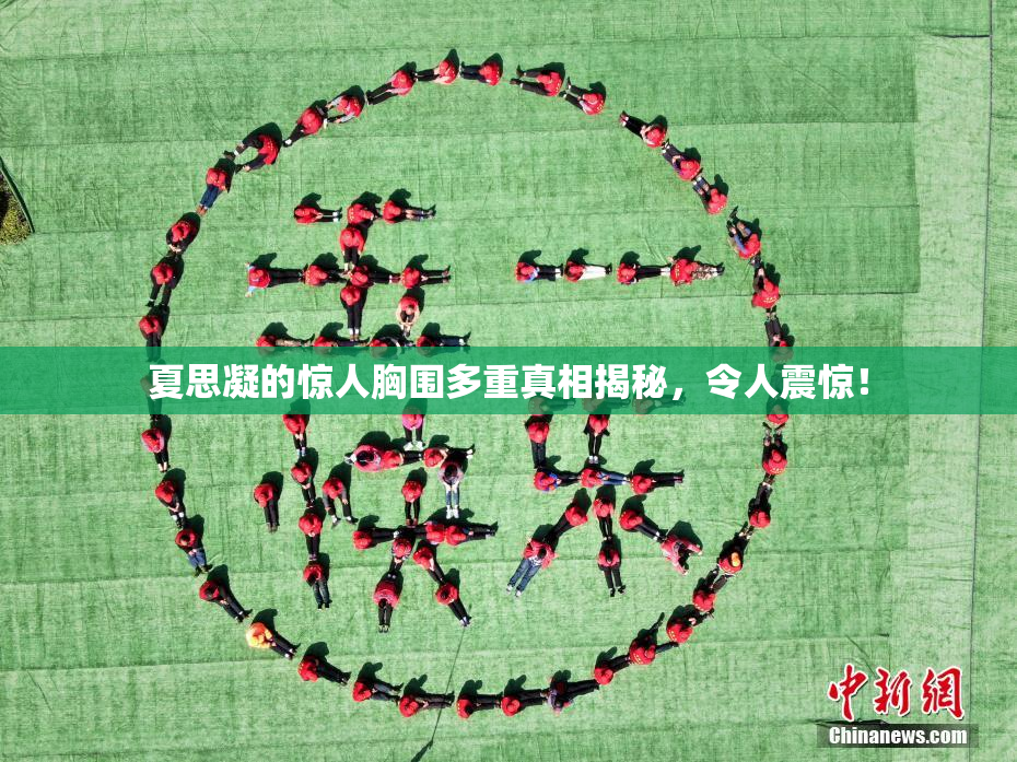 夏思凝的惊人胸围多重真相揭秘，令人震惊！