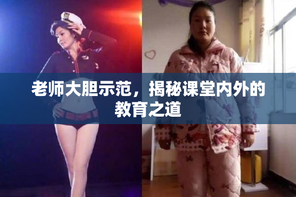 老师大胆示范，揭秘课堂内外的教育之道