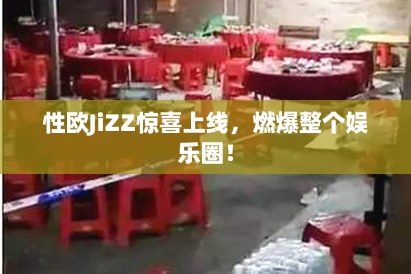 性欧JiZZ惊喜上线，燃爆整个娱乐圈！
