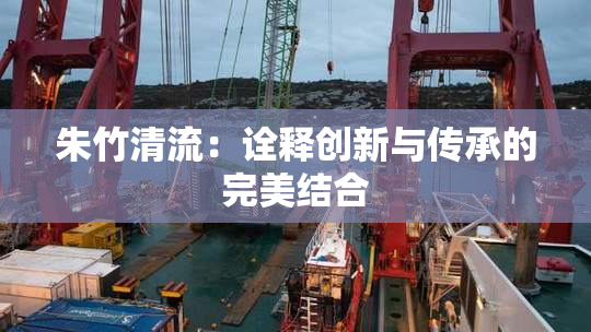朱竹清流：诠释创新与传承的完美结合