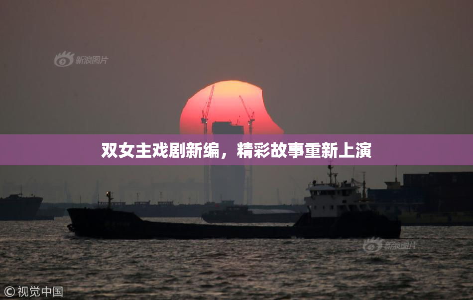 双女主戏剧新编，精彩故事重新上演