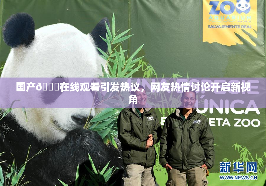 国产🔞在线观看引发热议，网友热情讨论开启新视角