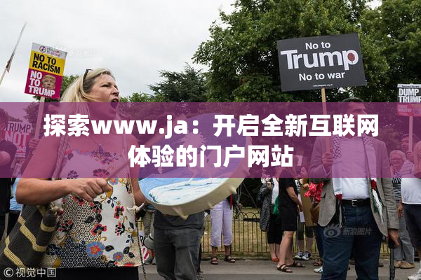 探索www.ja：开启全新互联网体验的门户网站