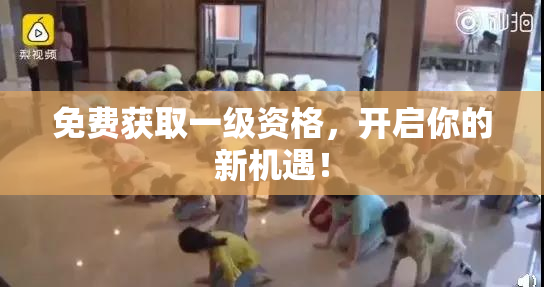 免费获取一级资格，开启你的新机遇！