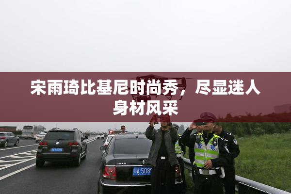 宋雨琦比基尼时尚秀，尽显迷人身材风采