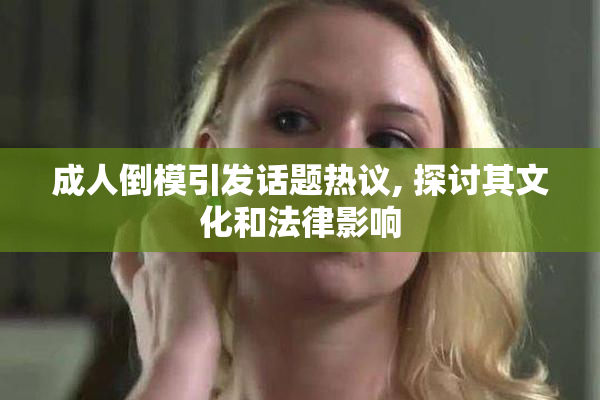 成人倒模引发话题热议, 探讨其文化和法律影响