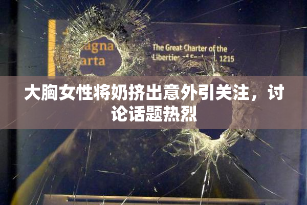 大胸女性将奶挤出意外引关注，讨论话题热烈