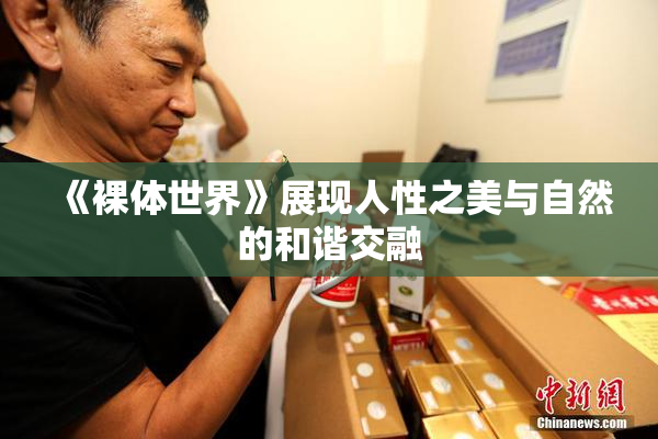 《裸体世界》展现人性之美与自然的和谐交融