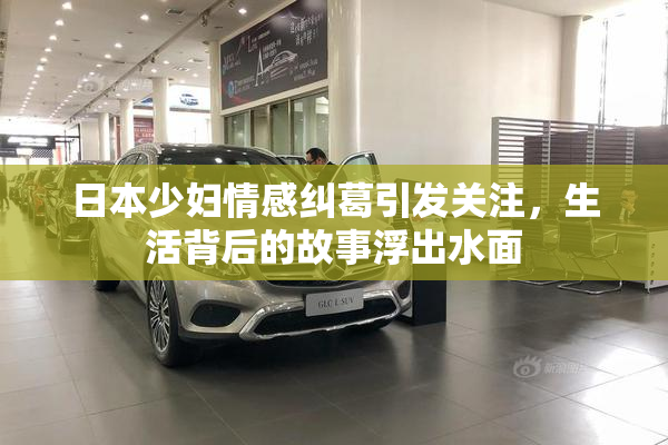 日本少妇情感纠葛引发关注，生活背后的故事浮出水面