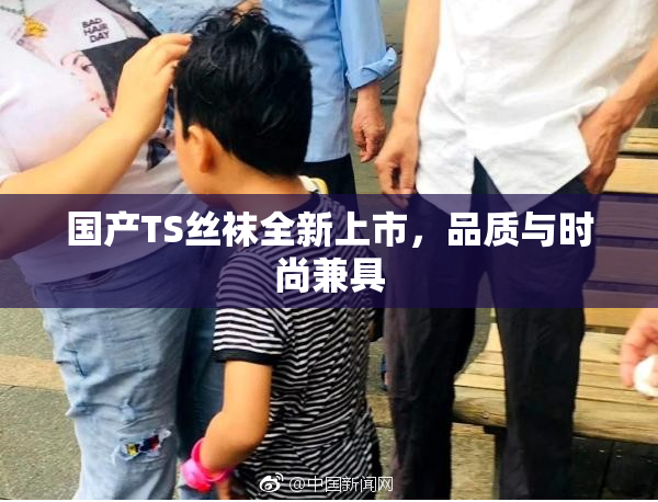 国产TS丝袜全新上市，品质与时尚兼具