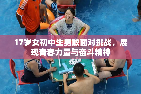 17岁女初中生勇敢面对挑战，展现青春力量与奋斗精神