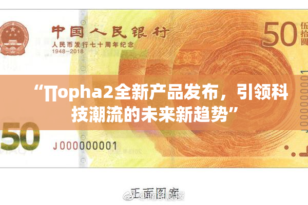 “∏opha2全新产品发布，引领科技潮流的未来新趋势”