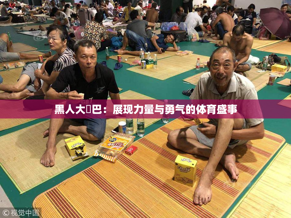 黑人大鷄巴：展现力量与勇气的体育盛事