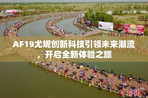 AF19尤妮创新科技引领未来潮流，开启全新体验之旅