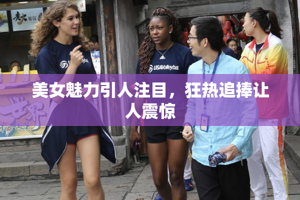 美女魅力引人注目，狂热追捧让人震惊