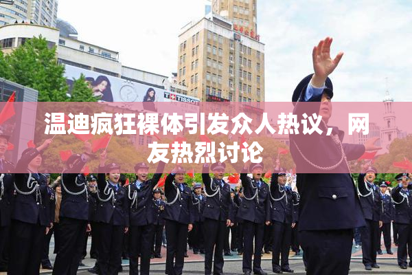 温迪疯狂裸体引发众人热议，网友热烈讨论