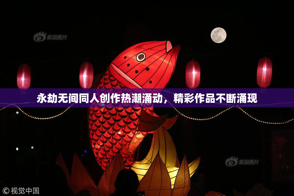 永劫无间同人创作热潮涌动，精彩作品不断涌现