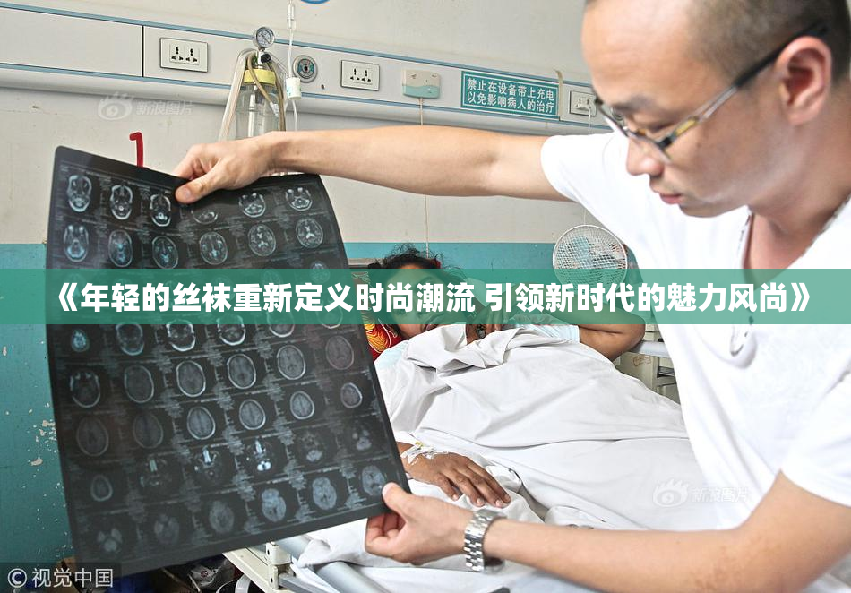 《年轻的丝袜重新定义时尚潮流 引领新时代的魅力风尚》