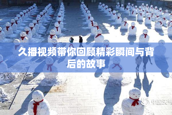 久播视频带你回顾精彩瞬间与背后的故事