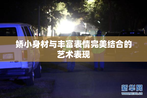 娇小身材与丰富表情完美结合的艺术表现