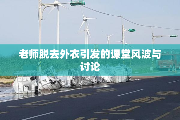 老师脱去外衣引发的课堂风波与讨论