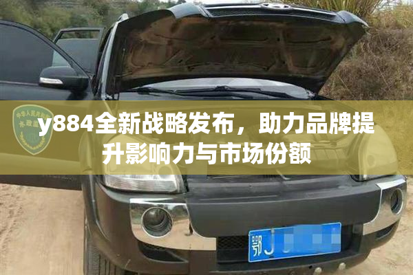 y884全新战略发布，助力品牌提升影响力与市场份额