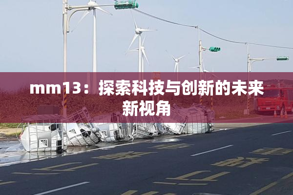 mm13：探索科技与创新的未来新视角