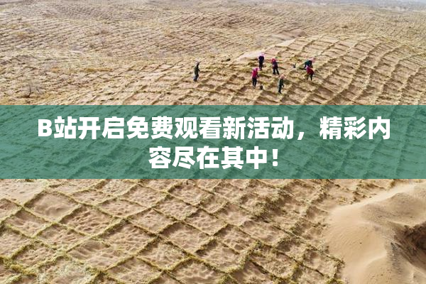 B站开启免费观看新活动，精彩内容尽在其中！