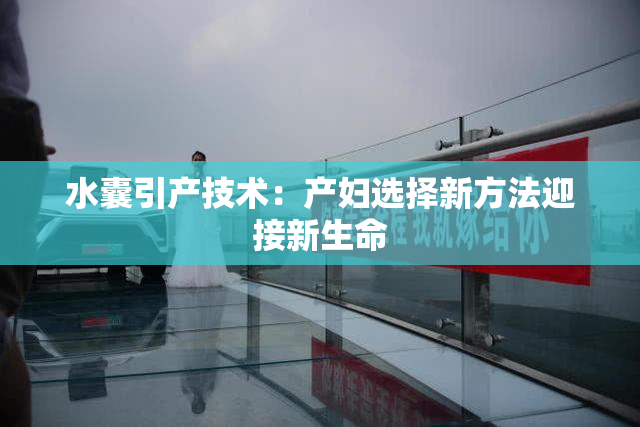 水囊引产技术：产妇选择新方法迎接新生命