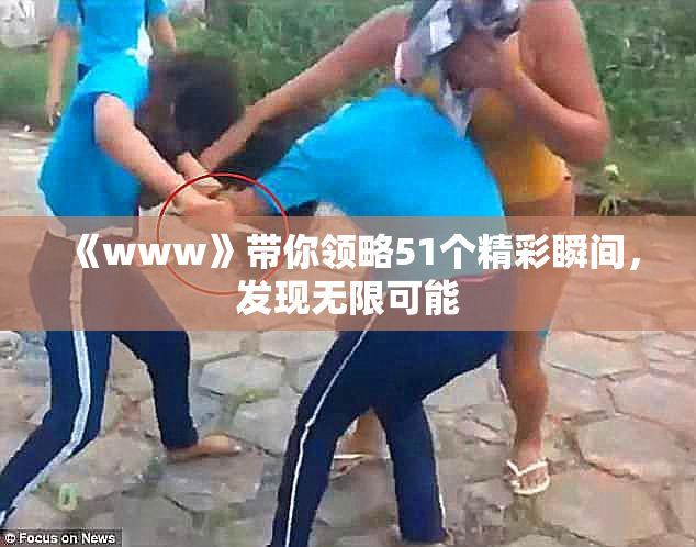 《www》带你领略51个精彩瞬间，发现无限可能