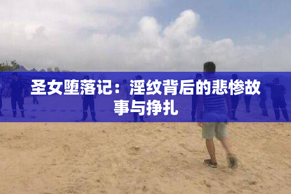 圣女堕落记：淫纹背后的悲惨故事与挣扎