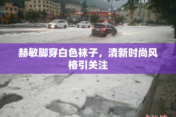 赫敏脚穿白色袜子，清新时尚风格引关注