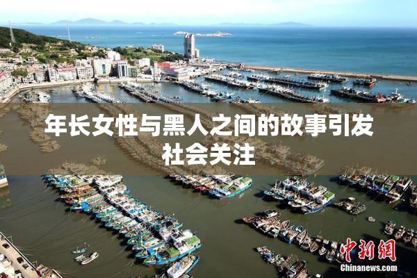年长女性与黑人之间的故事引发社会关注