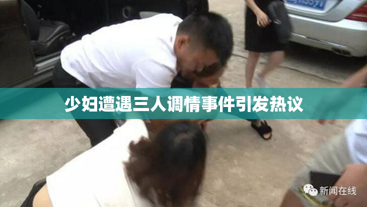 少妇遭遇三人调情事件引发热议