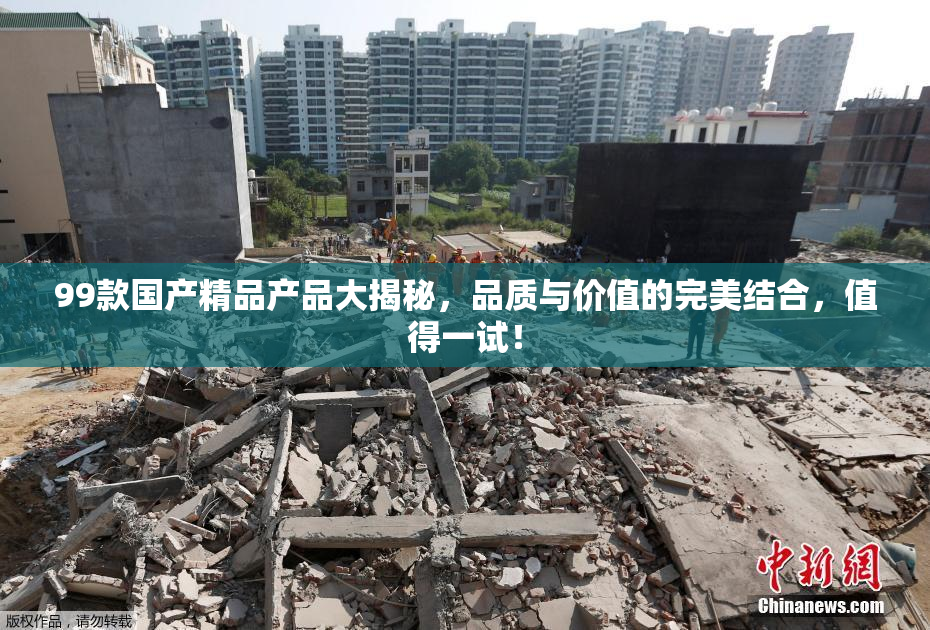 99款国产精品产品大揭秘，品质与价值的完美结合，值得一试！