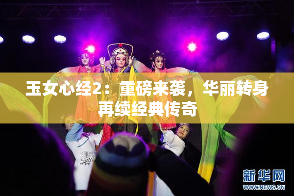 玉女心经2：重磅来袭，华丽转身再续经典传奇