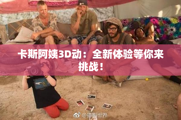 卡斯阿姨3D动：全新体验等你来挑战！