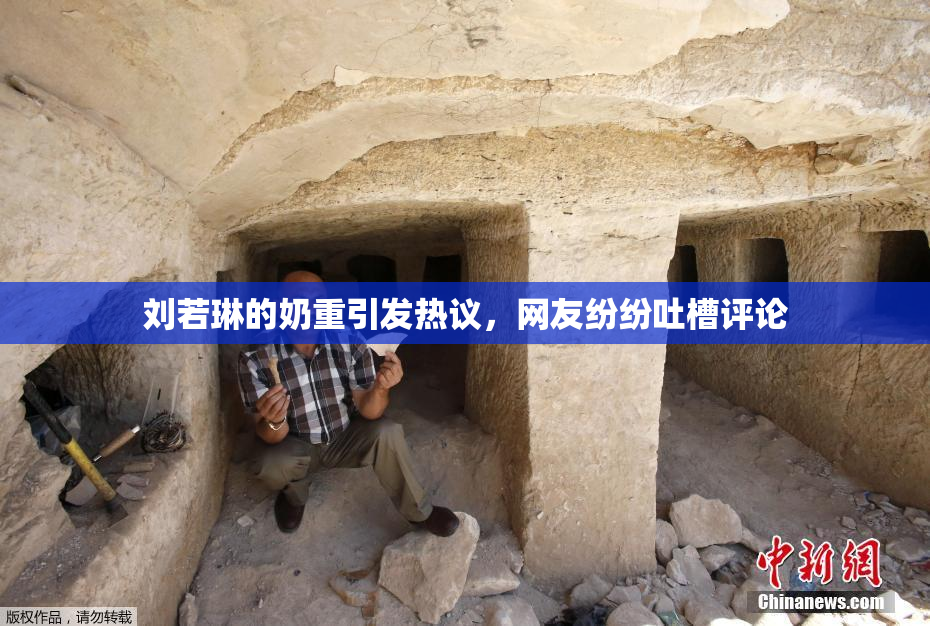 刘若琳的奶重引发热议，网友纷纷吐槽评论