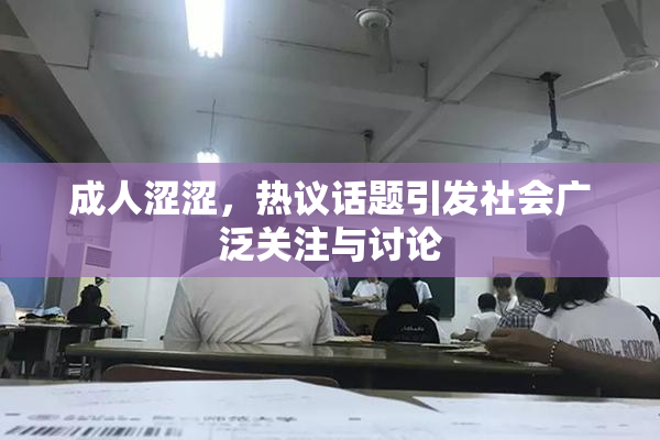 成人涩涩，热议话题引发社会广泛关注与讨论
