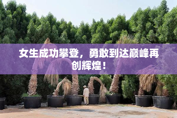 女生成功攀登，勇敢到达巅峰再创辉煌！
