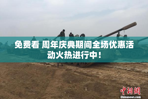 免费看 周年庆典期间全场优惠活动火热进行中！