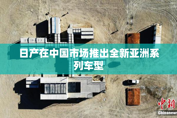 日产在中国市场推出全新亚洲系列车型