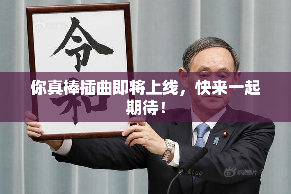 你真棒插曲即将上线，快来一起期待！
