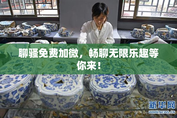 聊骚免费加微，畅聊无限乐趣等你来！