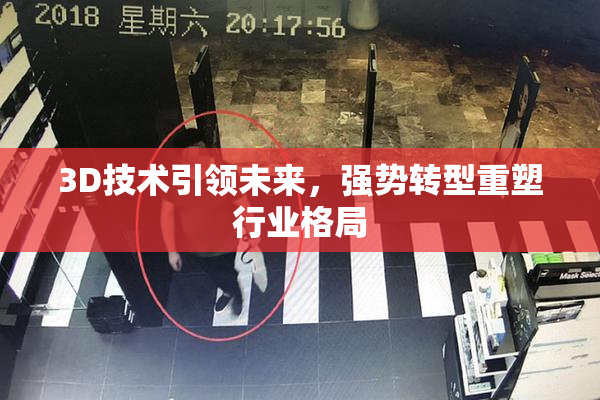 3D技术引领未来，强势转型重塑行业格局